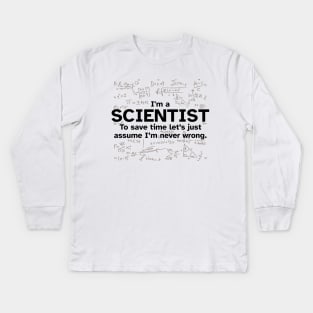 I'm a Scientist to save time let's just assume I'm never wrong - Funny Gift Idea for Scientists Kids Long Sleeve T-Shirt